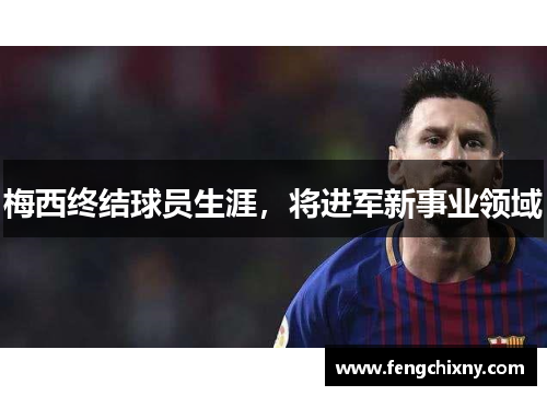 梅西终结球员生涯，将进军新事业领域