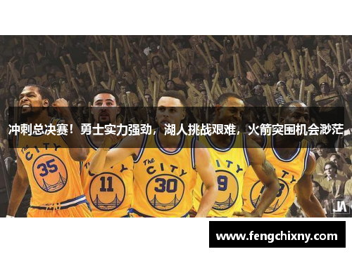 冲刺总决赛！勇士实力强劲，湖人挑战艰难，火箭突围机会渺茫